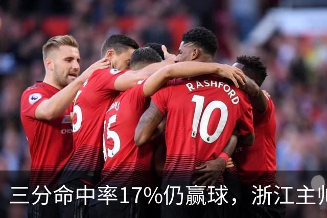 三分命中率17%仍赢球，浙江主帅：第四节把血性打出来了