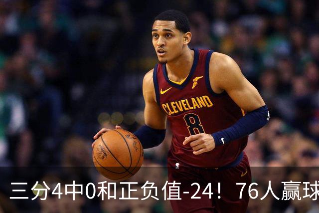 三分4中0&正负值-24！76人赢球他却闷闷不乐，1200万新援险成罪人