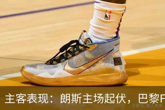 主客表现：朗斯主场起伏，巴黎FC客场防线承压