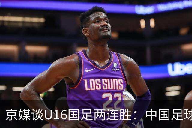 京媒谈U16国足两连胜：中国足球在青训上的坚持正结出硕果