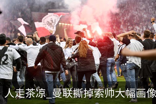 人走茶凉 曼联撕掉索帅大幅画像 临时新帅5选1