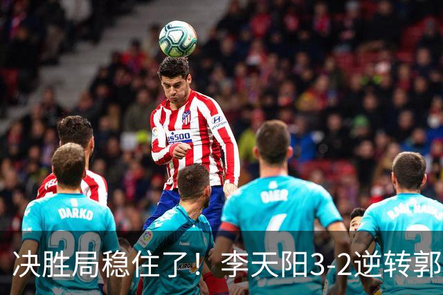 决胜局稳住了！李天阳3-2逆转郭冠宏晋级决赛，下轮战张本智和！