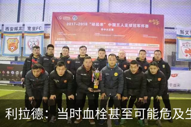 利拉德：当时血栓甚至可能危及生命 但获准复出后我仍想打季后赛