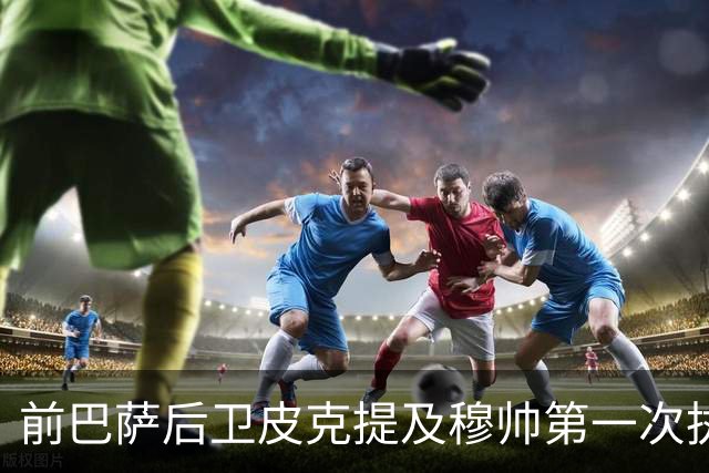 前巴萨后卫皮克提及穆帅第一次执教皇马惨败巴萨，预测穆帅本次带队皇马会1：4负于巴萨