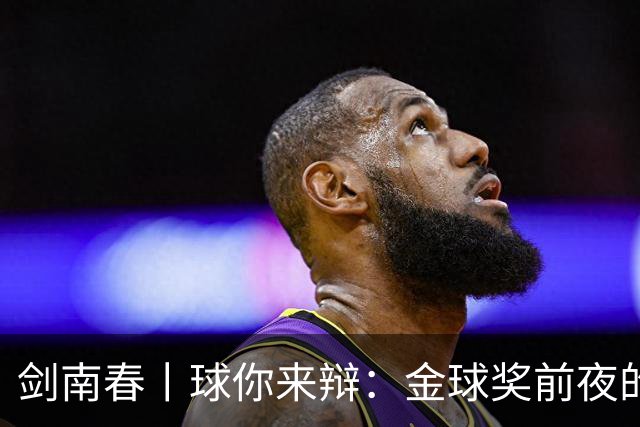 剑南春丨球你来辩：金球奖前夜的国家德比，亚马尔与姆巴佩谁能先声夺人？