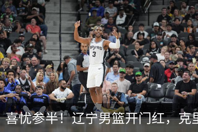 喜忧参半！辽宁男篮开门红，克里斯成隐患，张陈0进步，杨鸣点破死穴！