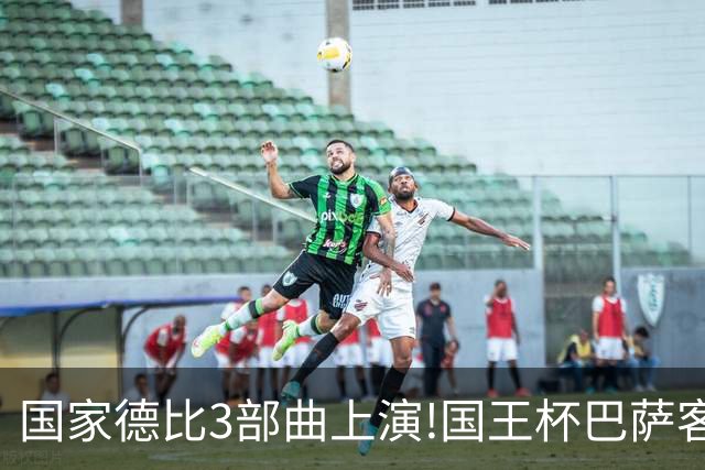 国家德比3部曲上演!国王杯巴萨客战或延续记录