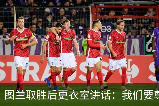 图兰取胜后更衣室讲话：我们要尊重对手，等拿到奖杯再好好庆祝