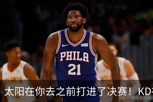 太阳在你去之前打进了决赛！KD在线怒怼：此前他们内部有诸多问题