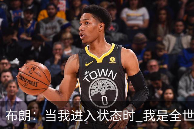 布朗：当我进入状态时 我是全世界最好的球员之一