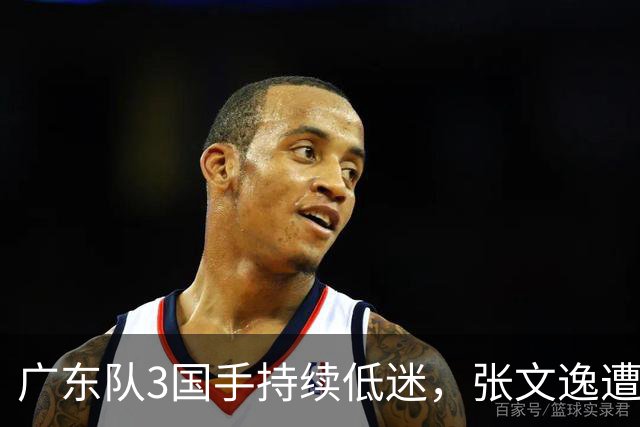 广东队3国手持续低迷，张文逸遭到弃用，杜锋有望回归