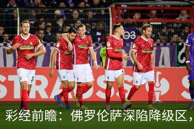 彩经前瞻：佛罗伦萨深陷降级区，亚特兰大防线残缺恐难取胜