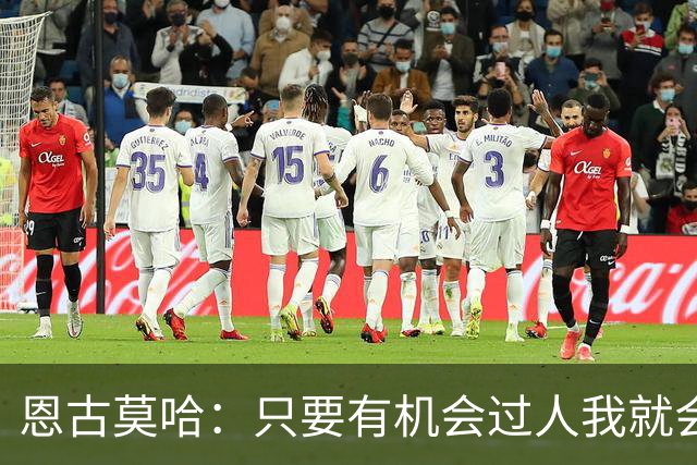 恩古莫哈：只要有机会过人我就会尝试；新帅改变了我们的心态