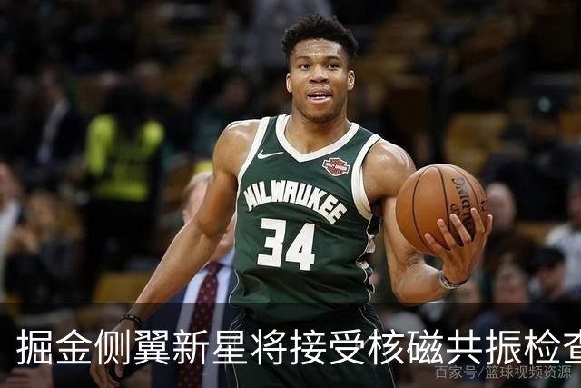 掘金侧翼新星将接受核磁共振检查，他可能遇到了不小的伤病？