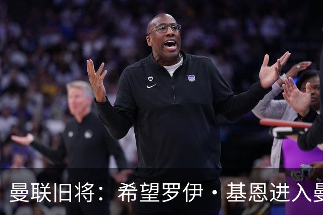 曼联旧将：希望罗伊·基恩进入曼联教练组，他是个领袖会带来改变
