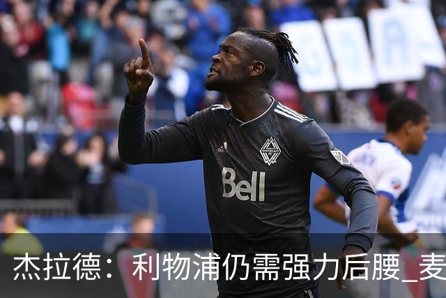杰拉德：利物浦仍需强力后腰 麦卡很好但不是顶级
