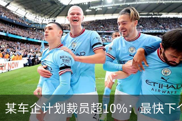 某车企计划裁员超10%：最快下个月谈赔偿，年底前走人