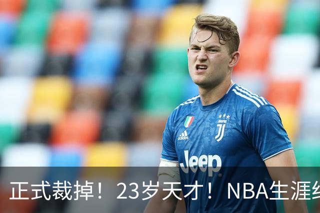 正式裁掉！23岁天才！NBA生涯结束