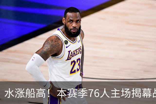 水涨船高！本赛季76人主场揭幕战最低票价145美元 上赛季仅20美元