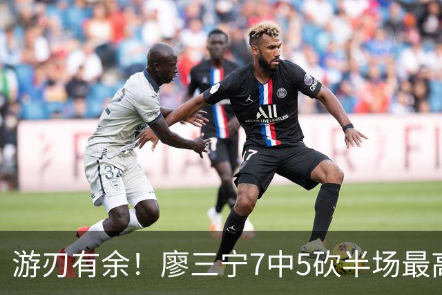 游刃有余！廖三宁7中5砍半场最高14分外加3助 正负值+14