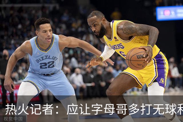 热火记者：应让字母哥多打无球和挡拆顺下 减少他持球往人堆里冲