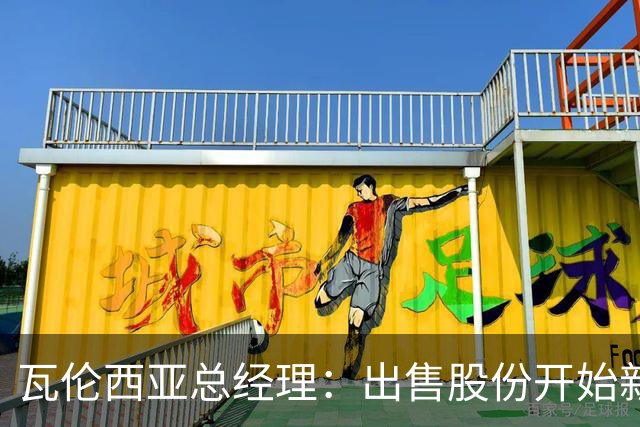 瓦伦西亚总经理：出售股份开始新阶段，1亿注资将用于球场和设施