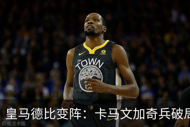 皇马德比变阵：卡马文加奇兵破局巴萨