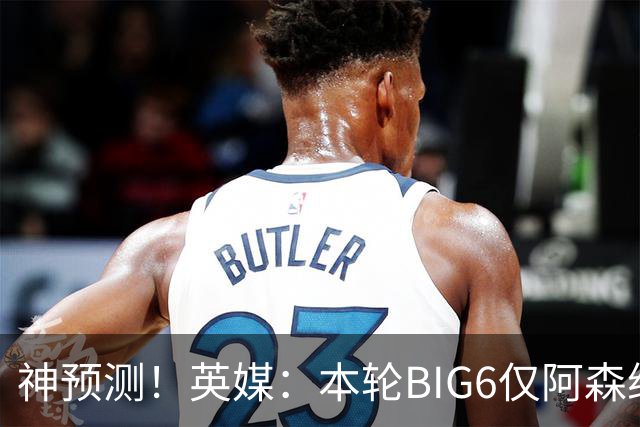 神预测！英媒：本轮BIG6仅阿森纳胜 曼城利物浦败北