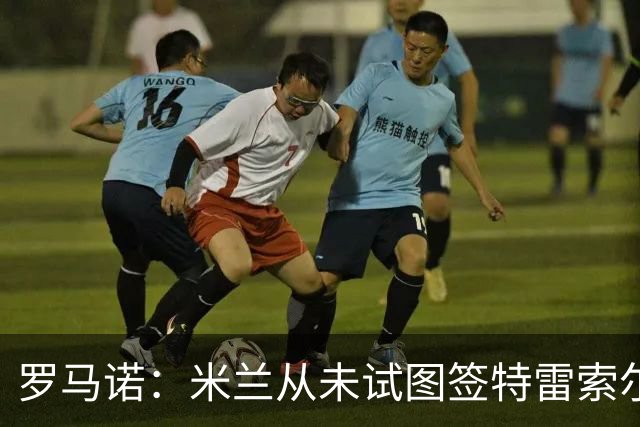 罗马诺：米兰从未试图签特雷索尔迪，罗马和巴萨都曾考虑