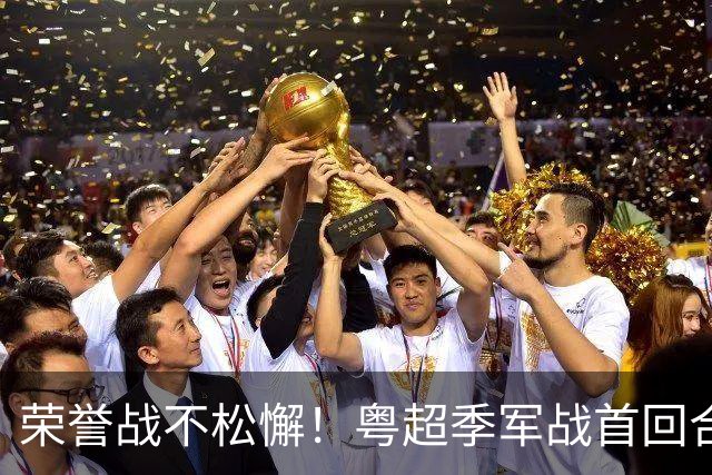 荣誉战不松懈！粤超季军战首回合梅州客场胜广州抢占先机