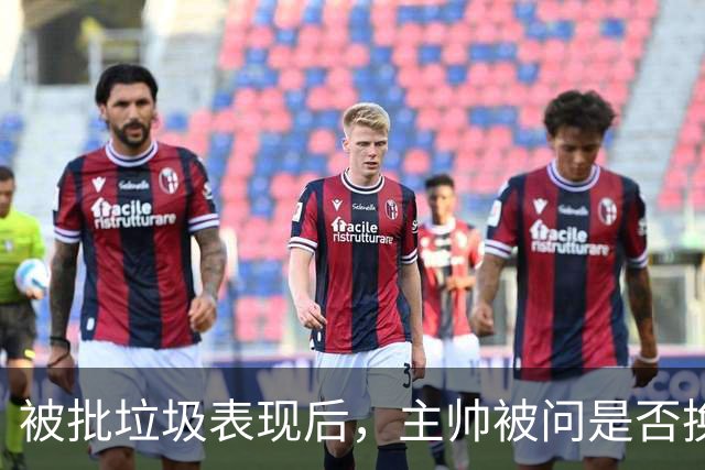 被批"垃圾表现"后，主帅被问是否换四分卫，他只回了一个词