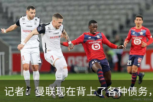 记者：曼联现在背上了各种债务，他们原本是完全没有债务的