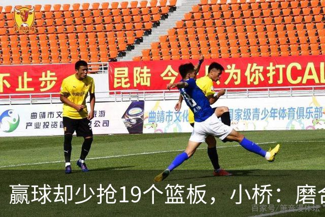 赢球却少抢19个篮板，小桥：磨合好了进攻很难被阻挡
