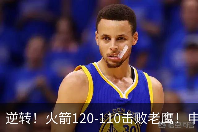 逆转！火箭120-110击败老鹰！申京创59年纪录，5年1.85亿很超值