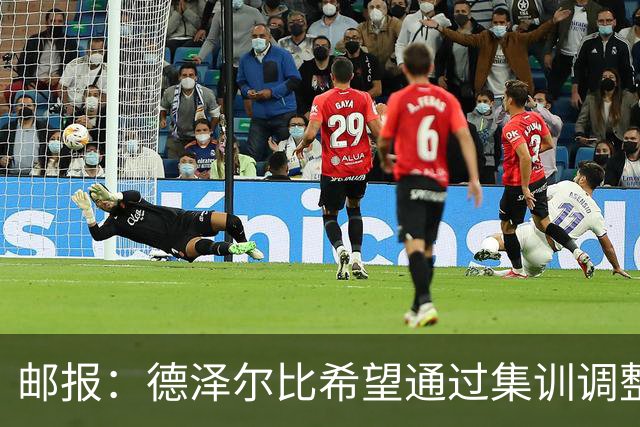 邮报：德泽尔比希望通过集训调整战术，同时提振球队士气