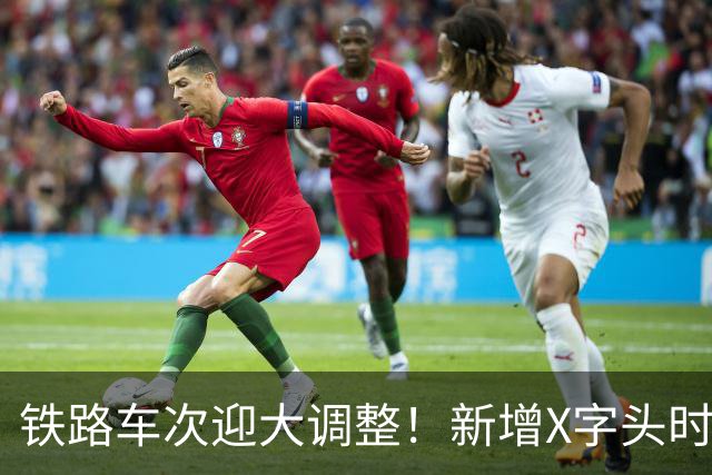 铁路车次迎大调整！新增X字头时速超350