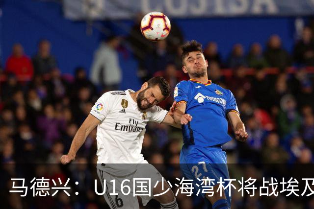 马德兴：U16国少海湾杯将战埃及U17，对备战U17亚洲杯价值大