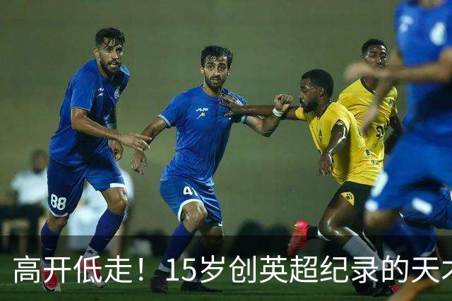 高开低走！15岁创英超纪录的天才 如今在德甲踢不满全场