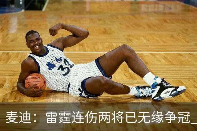 麦迪：雷霆连伤两将已无缘争冠 麦凯恩必须站出来做到更多