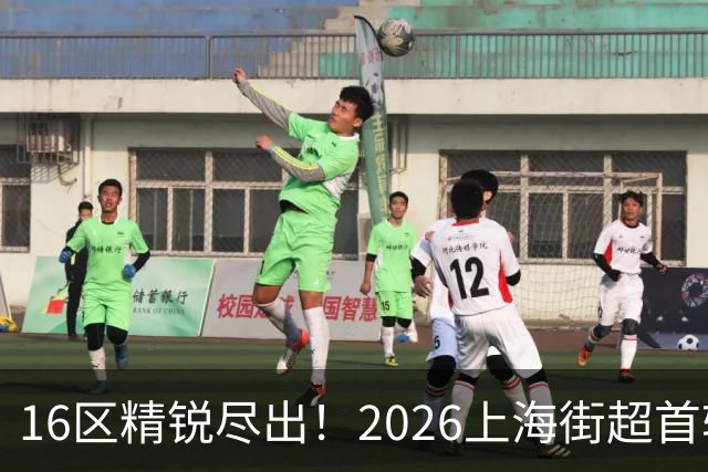 16区精锐尽出！2026上海街超首轮战罢，快来看看谁赢了