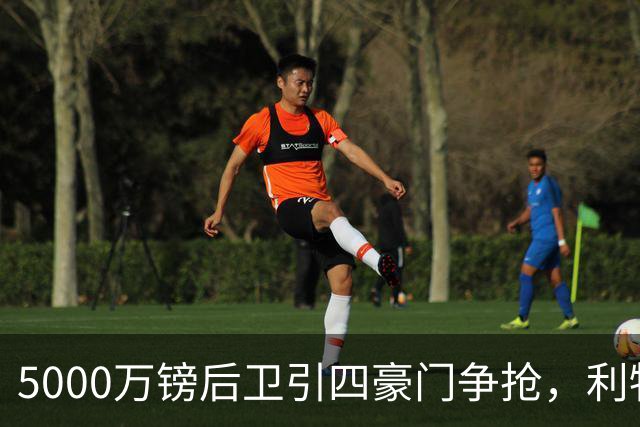 5000万镑后卫引四豪门争抢，利物浦加入皇马巴萨争夺战