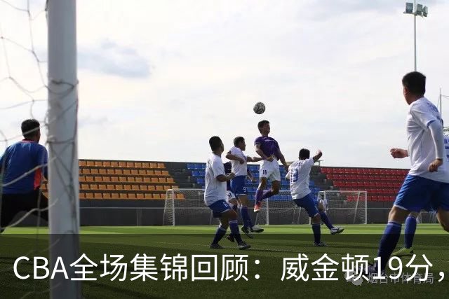 CBA全场集锦回顾：威金顿19分，山西大胜江苏