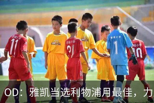 OD：雅凯当选利物浦月最佳，力压加克波和伊萨克