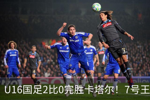U16国足2比0完胜卡塔尔！7号王牌球员表现不俗，赢得点赞