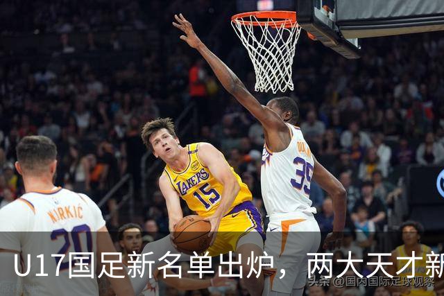 U17国足新名单出炉，两大天才新星落选引热议，资深足球记者说出原因